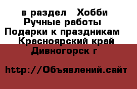  в раздел : Хобби. Ручные работы » Подарки к праздникам . Красноярский край,Дивногорск г.
